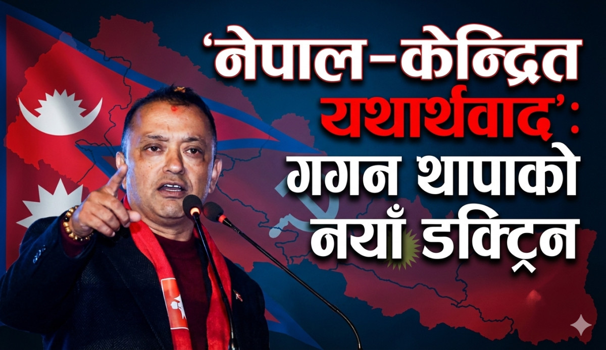 ‘नेपाल–केन्द्रित यथार्थवाद’: गगन थापाको नयाँ डक्ट्रिन